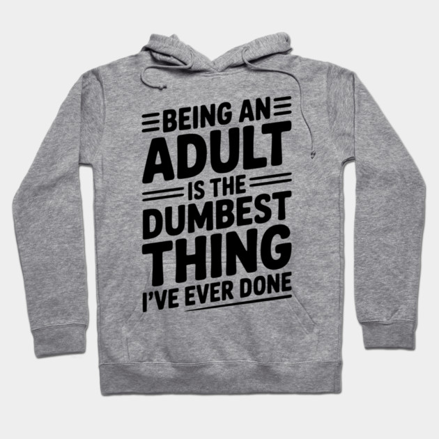 Being an Adult is the Dumbest Thing I’ve Ever Done Hoodie by Frank Ring