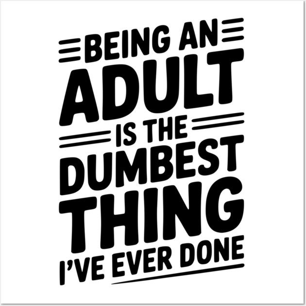 Being an Adult is the Dumbest Thing I’ve Ever Done Wall Art by Frank Ring