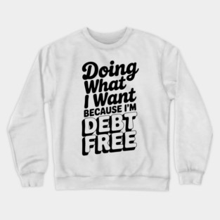 Doing What I Want Because I’m Debt Free Crewneck Sweatshirt