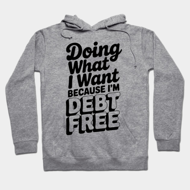 Doing What I Want Because I’m Debt Free Hoodie by Frank Ring