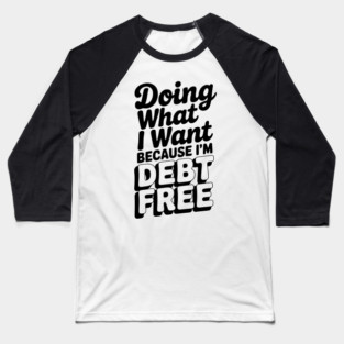 Doing What I Want Because I’m Debt Free Baseball T-Shirt