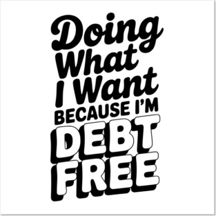 Doing What I Want Because I’m Debt Free Posters and Art