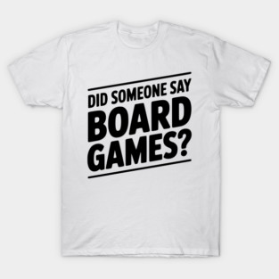 Did Someone Say Board Games? T-Shirt