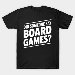 Did Someone Say Board Games? T-Shirt