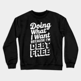 Doing What I Want Because I’m Debt Free Crewneck Sweatshirt