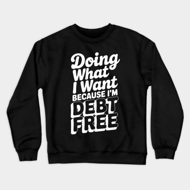 Doing What I Want Because I’m Debt Free Crewneck Sweatshirt by Frank Ring