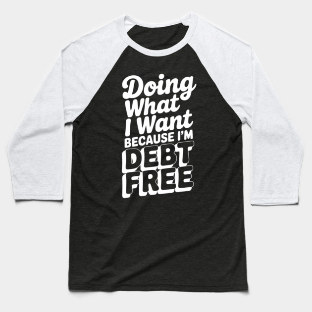 Doing What I Want Because I’m Debt Free Baseball T-Shirt by Frank Ring