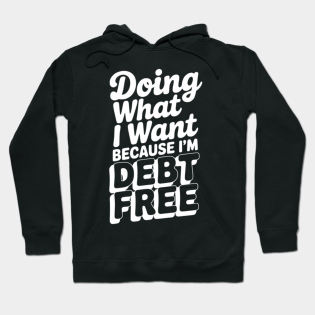 Doing What I Want Because I’m Debt Free Hoodie by Frank Ring