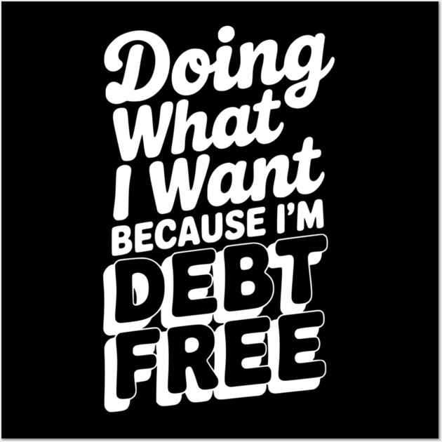 Doing What I Want Because I’m Debt Free Wall Art by Frank Ring