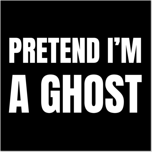 Pretend-Im-A-Ghost Wall Art by Creatifly Graphic Tees
