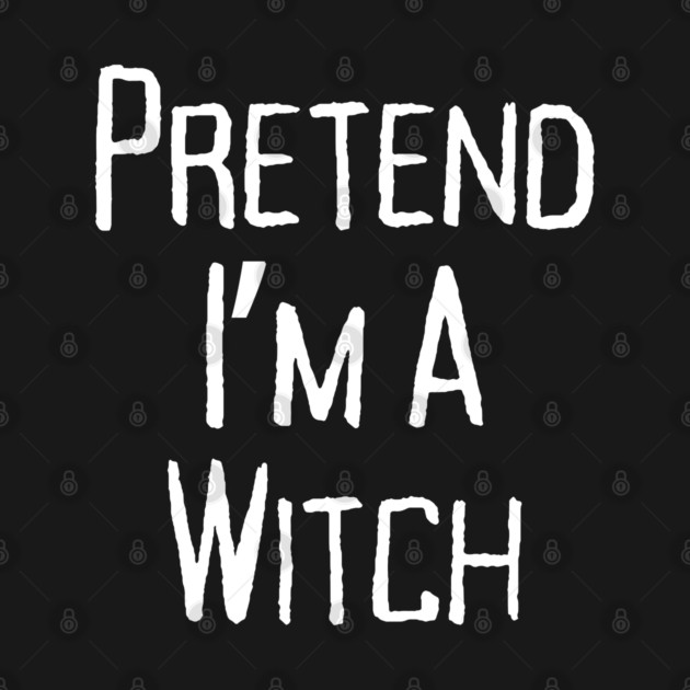 Pretend-Im-a-Witch by Creatifly Graphic Tees