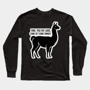 Tina You Fat Lard Long Sleeve T-Shirt