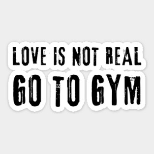 Love is Not Real, Go to GYM – Funny Fitness Sticker