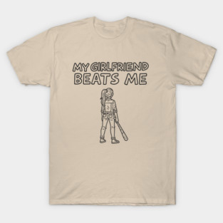My Girlfriend Beats Me Tough Love Sarcasm T-Shirt