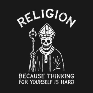 Religion Because Thinking For Yourself Is Hard Atheist Sarcasm T-Shirt