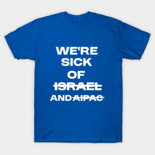 Sick of Israel and AIPAC T-Shirt