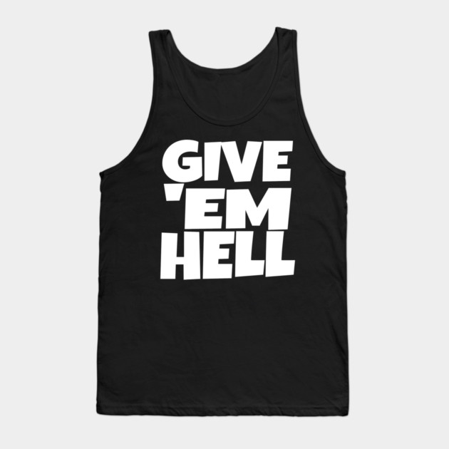 Give 'Em Hell Shirt - Motivation Sarcasm Funny Gift | give em hell funny shirt motivation sarcasm quote attitude gift Tank Top by OUTFITPAW