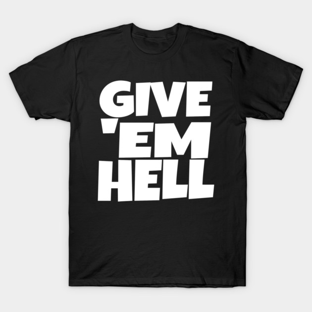 Give 'Em Hell Shirt - Motivation Sarcasm Funny Gift | give em hell funny shirt motivation sarcasm quote attitude gift T-Shirt by OUTFITPAW