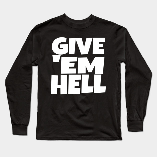 Give 'Em Hell Shirt - Motivation Sarcasm Funny Gift | give em hell funny shirt motivation sarcasm quote attitude gift Long Sleeve T-Shirt by OUTFITPAW