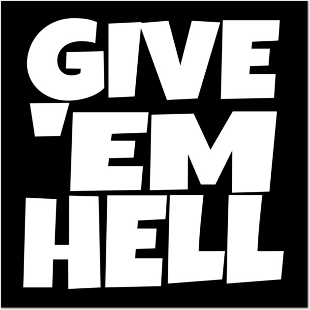 Give 'Em Hell Shirt - Motivation Sarcasm Funny Gift | give em hell funny shirt motivation sarcasm quote attitude gift Wall Art by OUTFITPAW