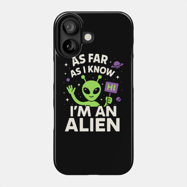 As Far As I Know I’m an Alien Funny UFO Humor Graphic Phone Case by MakerMind8.2