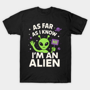 As Far As I Know I’m an Alien Funny UFO Humor Graphic T-Shirt