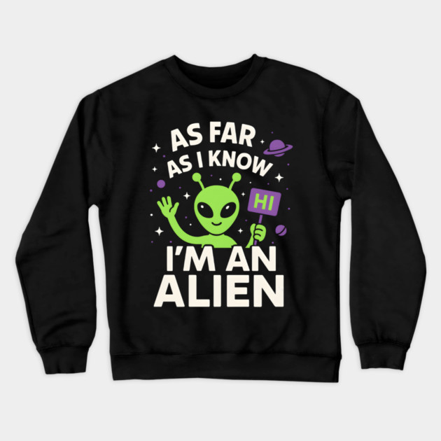 As Far As I Know I’m an Alien Funny UFO Humor Graphic Crewneck Sweatshirt by MakerMind8.2