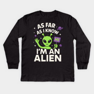 As Far As I Know I’m an Alien Funny UFO Humor Graphic Kids Long Sleeve T-Shirt