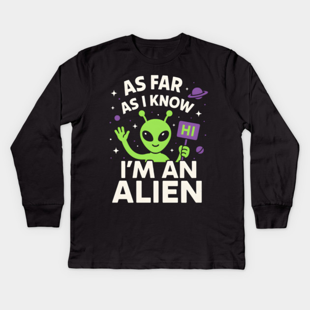 As Far As I Know I’m an Alien Funny UFO Humor Graphic Kids Long Sleeve T-Shirt by MakerMind8.2