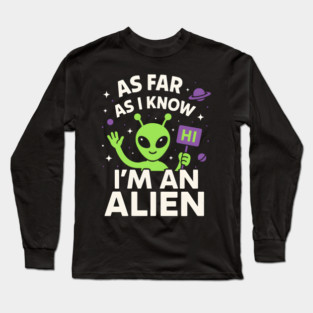 As Far As I Know I’m an Alien Funny UFO Humor Graphic Long Sleeve T-Shirt