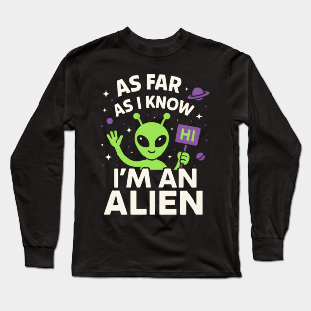 As Far As I Know I’m an Alien Funny UFO Humor Graphic Long Sleeve T-Shirt by MakerMind8.2