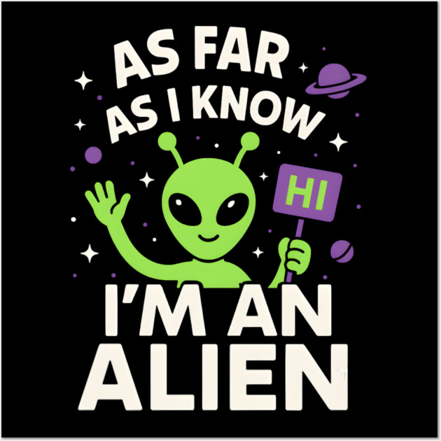 As Far As I Know I’m an Alien Funny UFO Humor Graphic Wall Art by MakerMind8.2