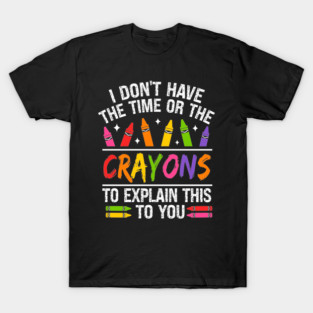 I Don’t Have the Time or the Crayons to Explain This to You Funny Sarcastic T-Shirt T-Shirt