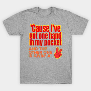 'Cause I've Got One Hand In My Pocket and the Other One Is Giving a peace sign T-Shirt