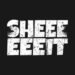 Sheeeiit Shirt - Funny Sarcasm Exclamation Humor T-Shirt