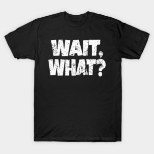 Wait What Shirt - Confused Reaction Funny Gift Tee T-Shirt