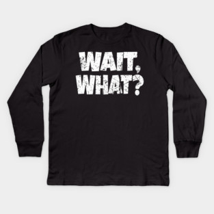 Wait What Shirt - Confused Reaction Funny Gift Tee Kids Long Sleeve T-Shirt