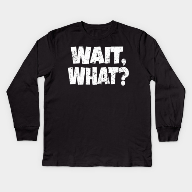 Wait What Shirt - Confused Reaction Funny Gift Tee Kids Long Sleeve T-Shirt by OUTFITPAW