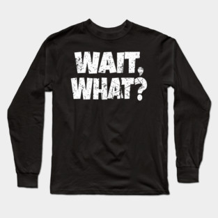 Wait What Shirt - Confused Reaction Funny Gift Tee Long Sleeve T-Shirt