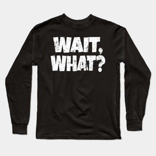 Wait What Shirt - Confused Reaction Funny Gift Tee Long Sleeve T-Shirt by OUTFITPAW