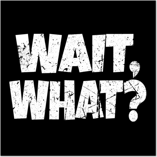 Wait What Shirt - Confused Reaction Funny Gift Tee Wall Art by OUTFITPAW