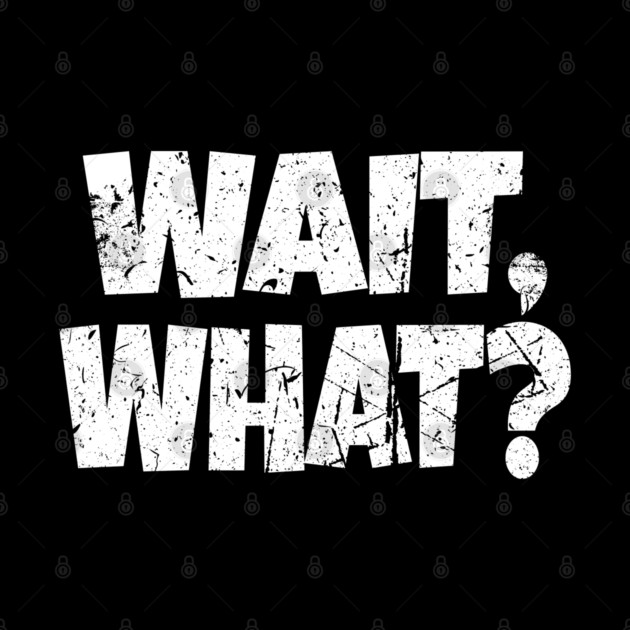 Wait What Shirt - Confused Reaction Funny Gift Tee by OUTFITPAW