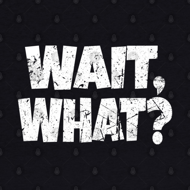 Wait What Shirt - Confused Reaction Funny Gift Tee by OUTFITPAW