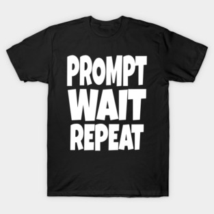 Prompt Wait Repeat - Funny AI Writer Humor Gift | funny ai writer, tech humor gift, coder apparel, designer joke, sarcastic computer shirt, novelty graphic tee, work slogan, creative process humor T-Shirt
