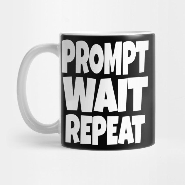 Prompt Wait Repeat - Funny AI Writer Humor Gift | funny ai writer, tech humor gift, coder apparel, designer joke, sarcastic computer shirt, novelty graphic tee, work slogan, creative process humor by OUTFITPAW