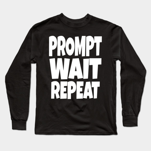 Prompt Wait Repeat - Funny AI Writer Humor Gift | funny ai writer, tech humor gift, coder apparel, designer joke, sarcastic computer shirt, novelty graphic tee, work slogan, creative process humor Long Sleeve T-Shirt by OUTFITPAW