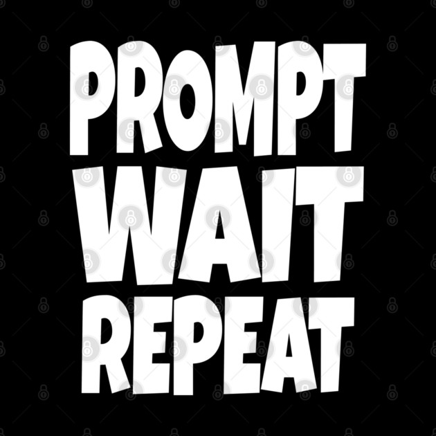 Prompt Wait Repeat - Funny AI Writer Humor Gift | funny ai writer, tech humor gift, coder apparel, designer joke, sarcastic computer shirt, novelty graphic tee, work slogan, creative process humor by OUTFITPAW