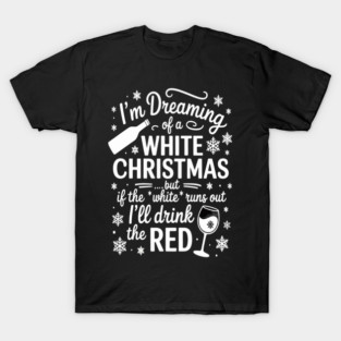 Im Dreaming Of A White Christmas But If The White Runs Out Ill Drink The Red Holiday Celebration T-Shirt