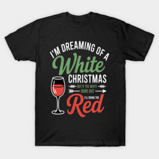 Festive Cheers Im Dreaming Of A White Christmas But If The White Runs Out Ill Drink The Red Wine Lovers Holiday Delight T-Shirt