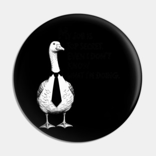 My Job is Top Secret Even I Don't Know What I'm Doing Goose Pin